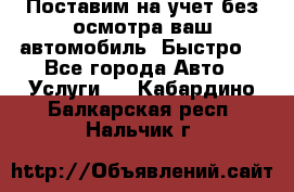 Поставим на учет без осмотра ваш автомобиль. Быстро. - Все города Авто » Услуги   . Кабардино-Балкарская респ.,Нальчик г.